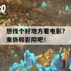 想找个好地方看电影？来协和影院吧！