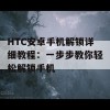 HTC安卓手机解锁详细教程：一步步教你轻松解锁手机