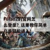 Fulao2的官网怎么登录？这里教你简单几步轻松进入！