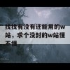 找找有没有还能用的w站，求个没封的w站懂不懂