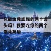 你能给我点你的两个馒头吗？我要吃你的两个馒头英语