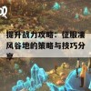 提升战力攻略：征服凄风谷地的策略与技巧分享