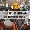 你知道BBwBBw是什么吗？听说BBwBBw40也挺有意思的！