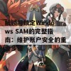 解锁与锁定Windows SAM的完整指南：维护账户安全的重要步骤