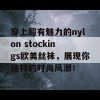 穿上超有魅力的nylon stockings欧美丝袜，展现你独特的时尚风潮！