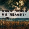 学霸反击！校霸被玩得崩溃，真是太精彩了！云译网