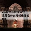 2020年三级考试究竟是在什么时候进行的呢？