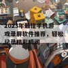 2023年最佳手机游戏录屏软件推荐，轻松记录精彩瞬间