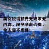 美女脱得精光无奶罩无内衣，现场场面火爆，令人目不暇接！