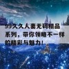 99久久人妻无码精品系列，带你领略不一样的精彩与魅力！