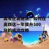 高考逆袭秘诀：如何在高四这一年提升300分的成功攻略