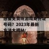 想要免费玩游戏身份证号码？2023年最新方法大揭秘！