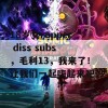 18岁女rapper diss subs，毛利13，我来了！让我们一起嗨起来吧！