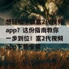 想轻松下载富2代视频app？这份指南教你一步到位！富2代视频app下载安装