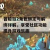 冒险岛2角色绑定与解绑详解，享受社区功能提升游戏乐趣