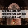 探索真三国无双IF：多样剧情选择与结局重塑历史的游戏体验