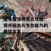 魔导魔法师加点攻略：提升输出与生存能力的最佳方案