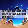 魔界潜行者的魔法技能揭秘：灵活战斗与策略的完美结合