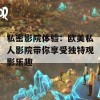 私密影院体验：欧美私人影院带你享受独特观影乐趣