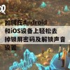 如何在Android和iOS设备上轻松去掉锁屏密码及解锁声音设置