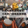 手机可联机游戏推荐：十大热门游戏及其特色解析