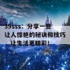 39sss：分享一些让人惊艳的秘诀和技巧，让生活更精彩！