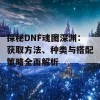 探秘DNF魂图深渊：获取方法、种类与搭配策略全面解析