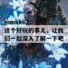 mmkkii2：聊聊这个好玩的事儿，让我们一起深入了解一下吧！mmkkii2