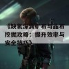 《缺氧深渊矿石与晶石挖掘攻略：提升效率与安全技巧》