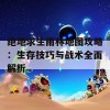 绝地求生雨林地图攻略：生存技巧与战术全面解析