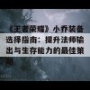 《王者荣耀》小乔装备选择指南：提升法师输出与生存能力的最佳策略