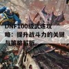 DNF100级武炼攻略：提升战斗力的关键与策略解析