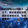 合欢视频app官网入口下，来这里轻松获取最新资源和玩法，快来看看吧！