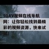 91AV视频在线导航网：让你轻松找到最精彩的视频资源，快来试试！