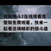 终极格斗2在线观看完整版免费观看，快来一起看这场精彩的格斗盛宴吧！