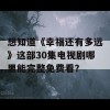 想知道《幸福还有多远》这部30集电视剧哪里能完整免费看？