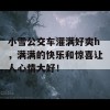 小雪公交车灌满好爽h，满满的快乐和惊喜让人心情大好！