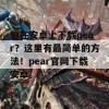 想在安卓上下载pear？这里有最简单的方法！pear官网下载安卓。