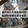 国产成人午夜影院的深度剖析和理论探讨电影