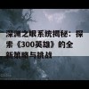 深渊之眼系统揭秘：探索《300英雄》的全新策略与挑战