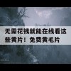 无需花钱就能在线看这些黄片！免费黄毛片