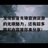 发现影音先锋亚洲资源的无限魅力，还有超多精彩内容等你来分享！