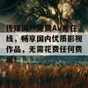 传媒国产免费AV片在线，畅享国内优质影视作品，无需花费任何费用！