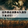 这件事必须要永久保存下来才行！