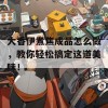 大香伊煮焦成品怎么做，教你轻松搞定这道美味！