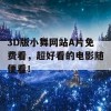 3D版小舞网站A片免费看，超好看的电影随便看！