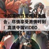 中国高清性爱视频大集合，尽情享受激情时刻！高清中国VIDEOSSEXO15