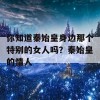 你知道秦始皇身边那个特别的女人吗？秦始皇的情人