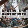 提升胜率攻略：如何战胜游戏中强敌噩梦之内尔贝