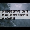 阿里突破技巧与《足球世界》游戏中的能力提升方法解析